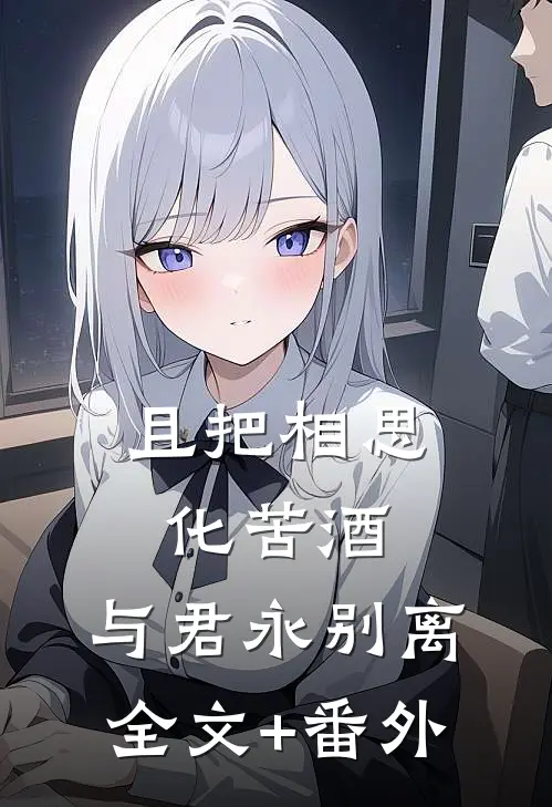 且把相思化苦酒，与君永别离全文+番外