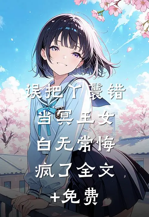 误把丫鬟错当冥王女，白无常悔疯了全文+免费