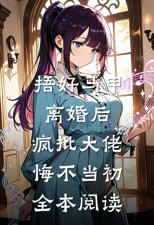 捂好马甲离婚后，疯批大佬悔不当初全本阅读