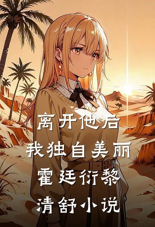 离开他后，我独自美丽霍廷衍黎清舒小说
