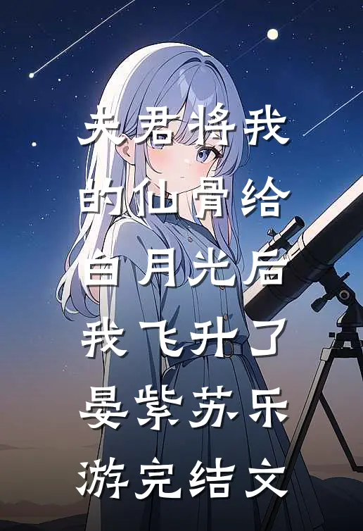 夫君将我的仙骨给白月光后，我飞升了晏紫苏乐游完结文