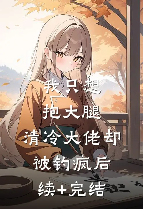 我只想抱大腿，清冷大佬却被钓疯后续+完结