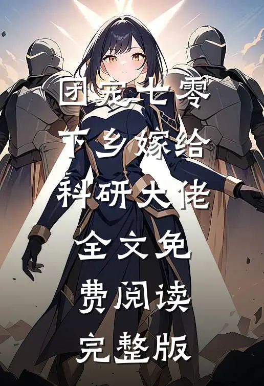 团宠七零下乡嫁给科研大佬全文免费阅读完整版