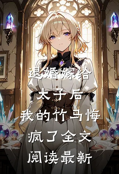 退婚嫁给太子后，我的竹马悔疯了全文阅读最新