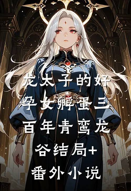 龙太子的好孕女孵蛋三百年青鸾龙谷结局+番外小说