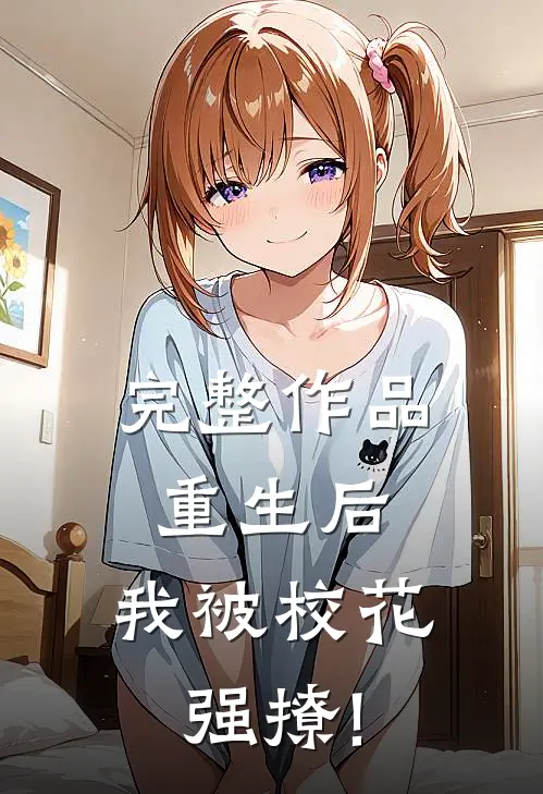 完整作品重生后,我被校花强撩!