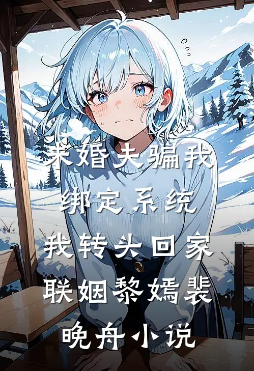 未婚夫骗我绑定系统，我转头回家联姻黎嫣裴晚舟小说
