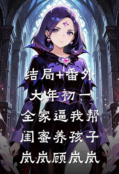 结局+番外大年初一，全家逼我帮闺蜜养孩子岚岚顾岚岚