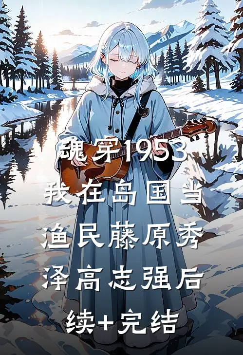 魂穿1953：我在岛国当渔民藤原秀泽高志强后续+完结