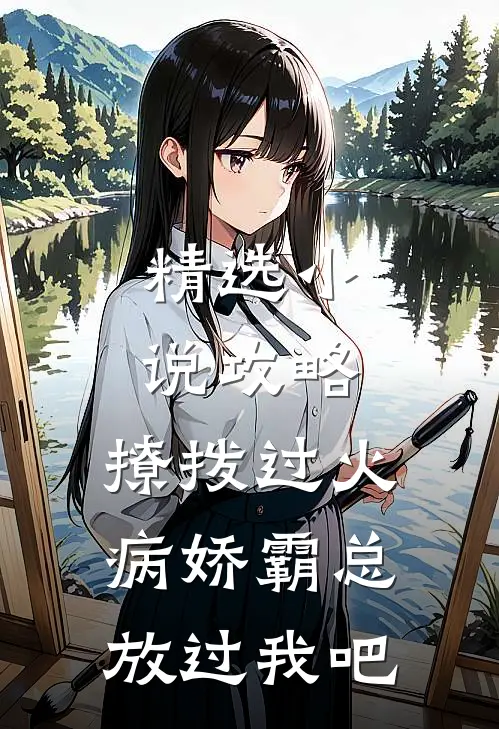 精选小说攻略：撩拨过火，病娇霸总放过我吧