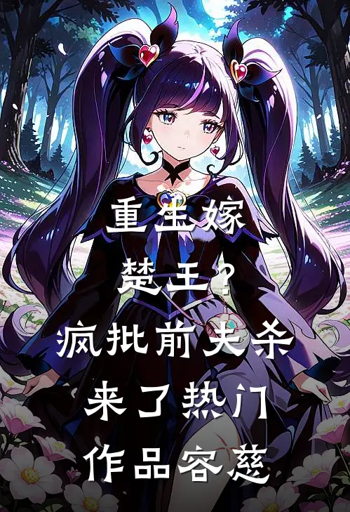 重生嫁楚王？疯批前夫杀来了热门作品容慈