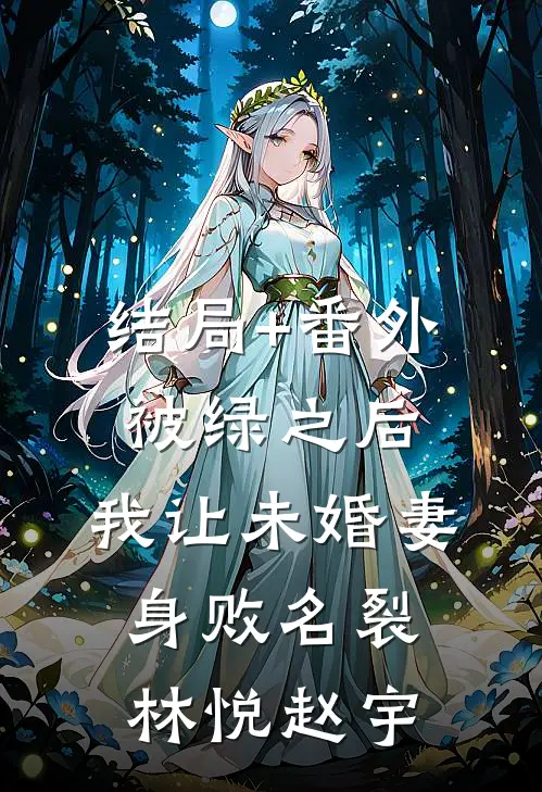 结局+番外被绿之后，我让未婚妻身败名裂林悦赵宇