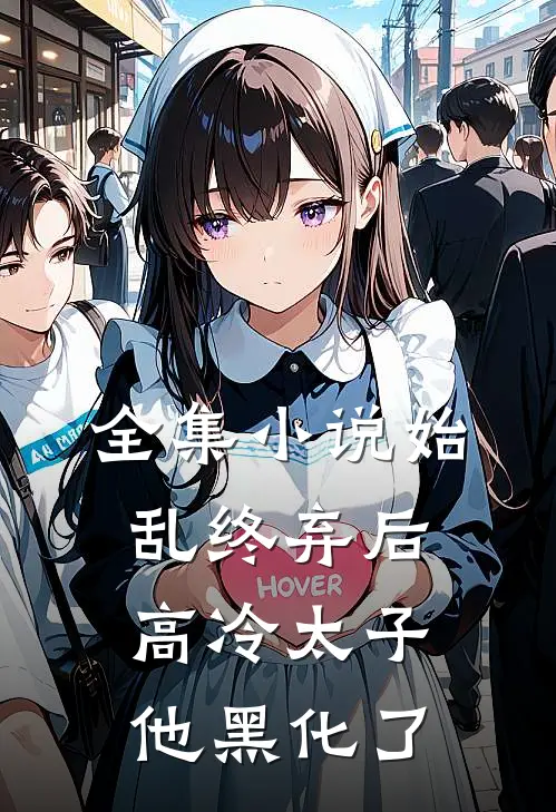 全集小说始乱终弃后，高冷太子他黑化了