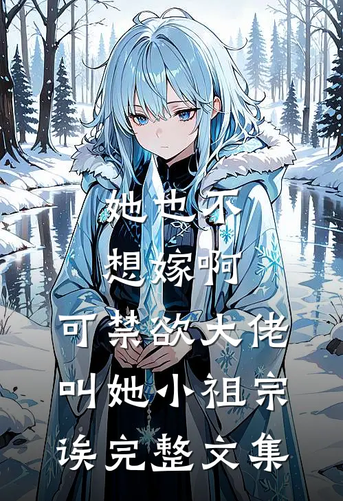她也不想嫁啊，可禁欲大佬叫她小祖宗诶完整文集