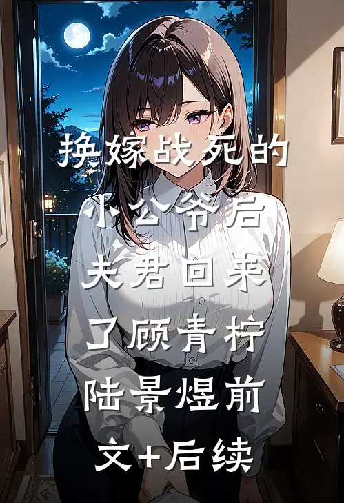 换嫁战死的小公爷后，夫君回来了顾青柠陆景煜前文+后续