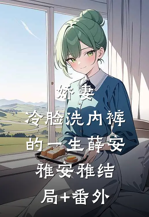 娇妻，冷脸洗内裤的一生薛安雅安雅结局+番外