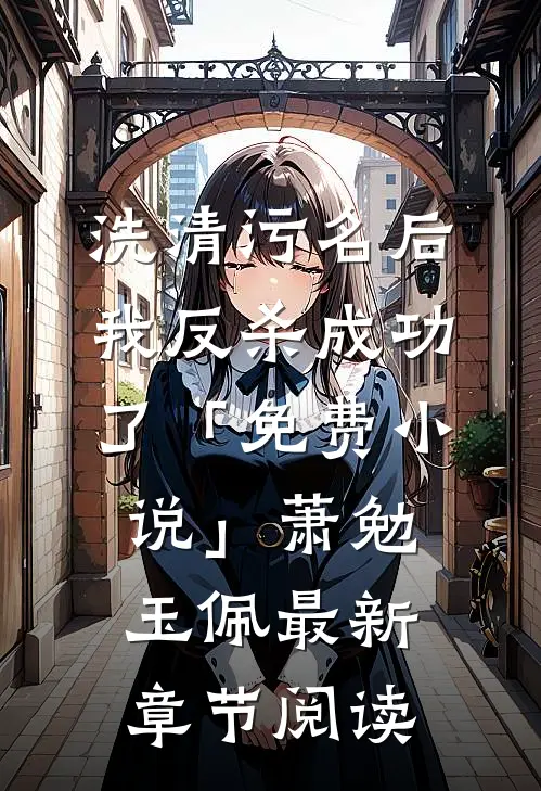 洗清污名后，我反杀成功了「免费小说」萧勉玉佩最新章节阅读