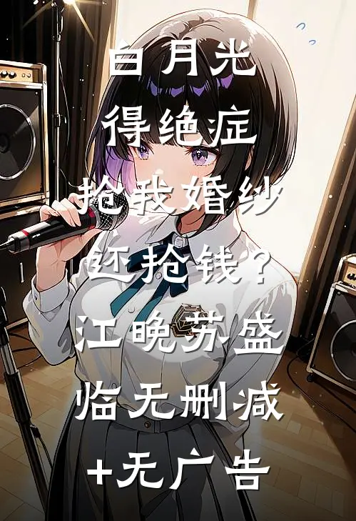 白月光得绝症，抢我婚纱还抢钱？江晚苏盛临无删减+无广告