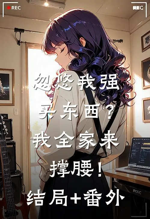 忽悠我强买东西？我全家来撑腰！结局+番外