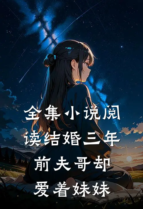全集小说阅读结婚三年，前夫哥却爱着妹妹