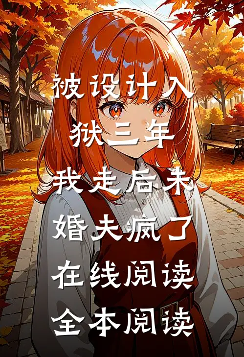 被设计入狱三年，我走后未婚夫疯了在线阅读全本阅读
