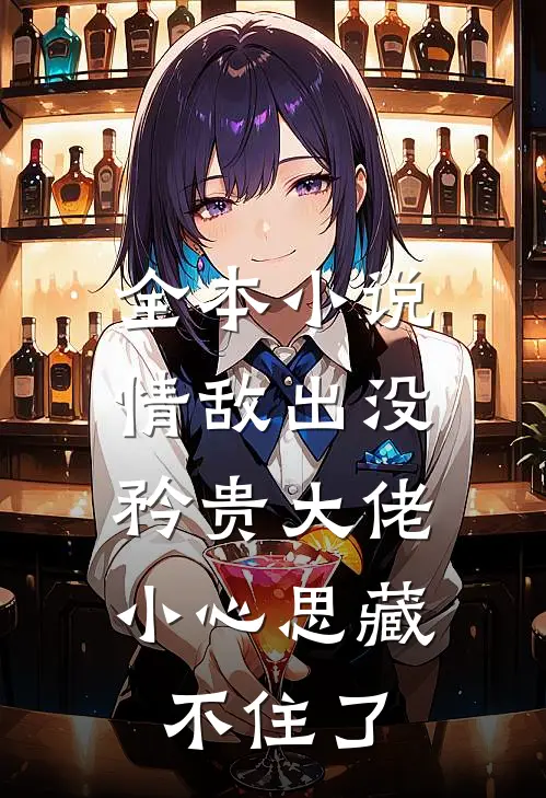 全本小说情敌出没，矜贵大佬小心思藏不住了