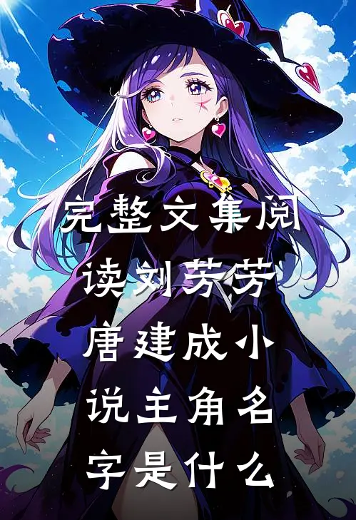 完整文集阅读刘芳芳唐建成小说主角名字是什么
