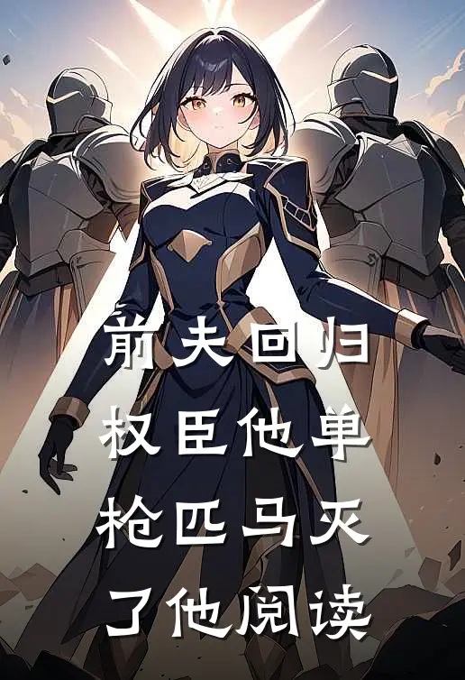 前夫回归，权臣他单枪匹马灭了他阅读