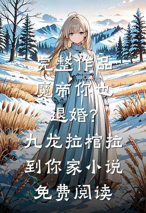 完整作品魔帝你也退婚?九龙拉棺拉到你家小说免费阅读