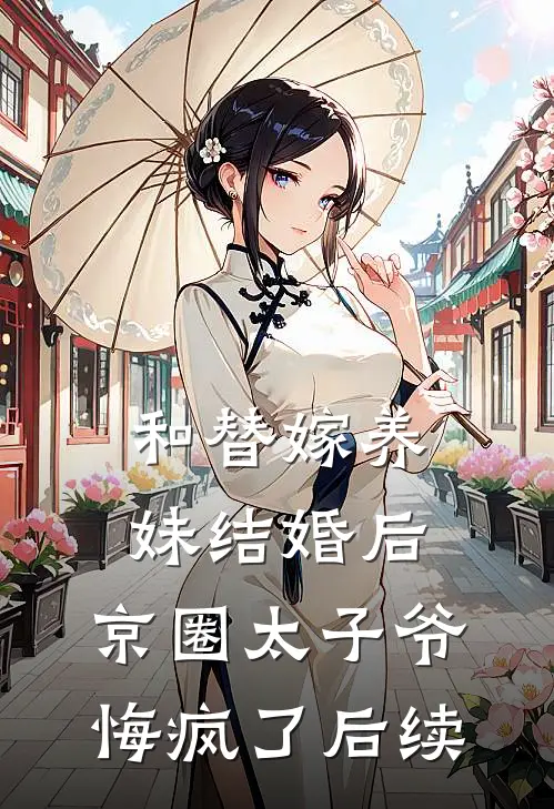 和替嫁养妹结婚后，京圈太子爷悔疯了后续