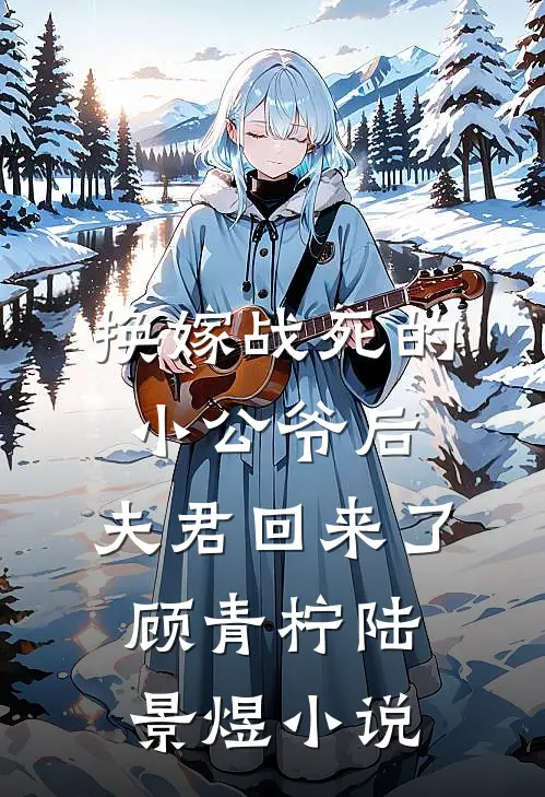 换嫁战死的小公爷后，夫君回来了顾青柠陆景煜小说