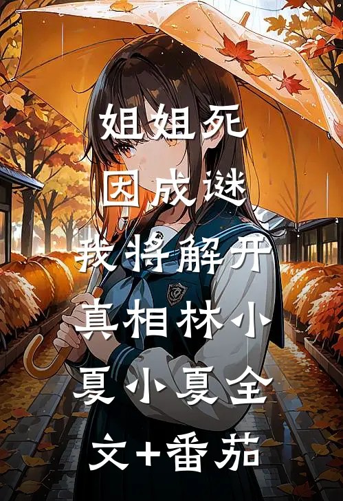 姐姐死因成谜，我将解开真相林小夏小夏全文+番茄