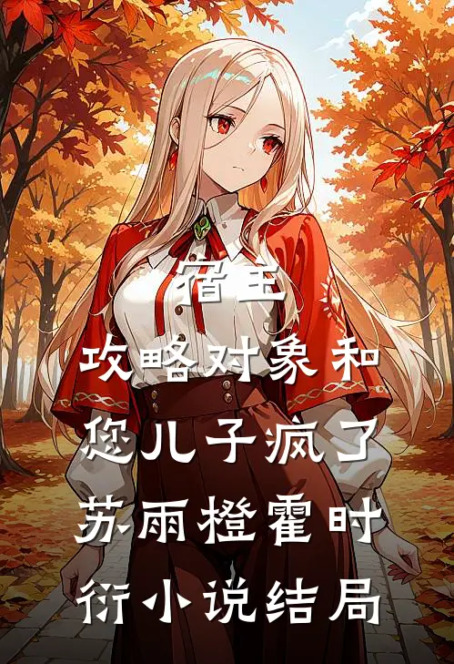 宿主，攻略对象和您儿子疯了苏雨橙霍时衍小说结局