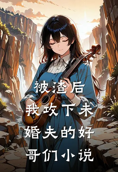 被渣后，我攻下未婚夫的好哥们小说