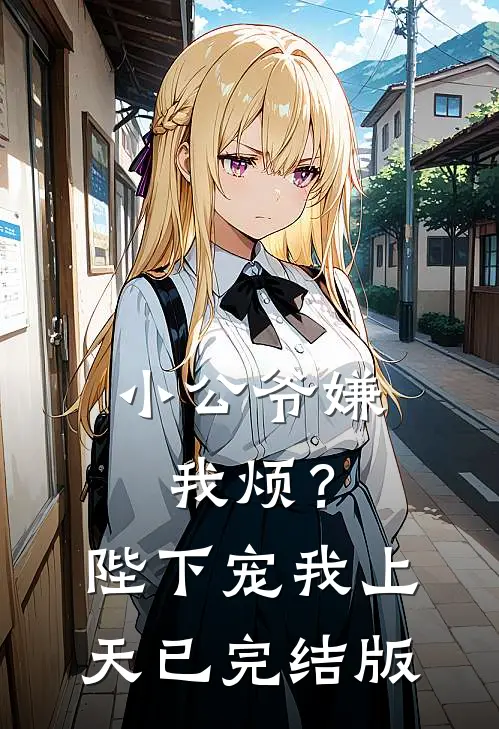小公爷嫌我烦？陛下宠我上天已完结版