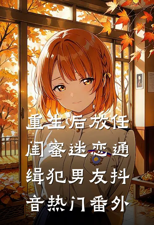重生后放任闺蜜迷恋通缉犯男友抖音热门 番外