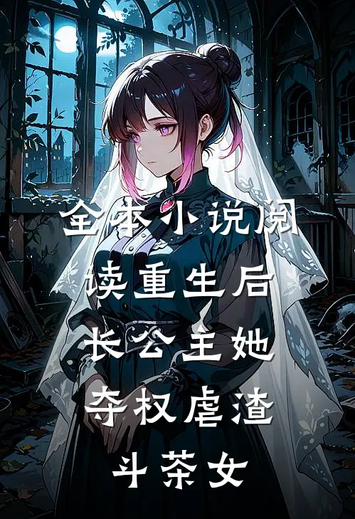 全本小说阅读重生后，长公主她夺权虐渣斗茶女