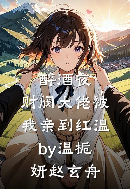 醉酒夜，财阀大佬被我亲到红温by温栀妍赵玄舟