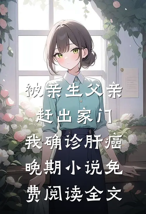 被亲生父亲赶出家门，我确诊肝癌晚期小说免费阅读全文