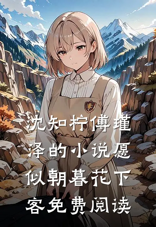 沈知柠傅瑾泽的小说愿似朝暮花下客免费阅读