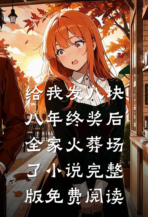 给我发八块八年终奖后，全家火葬场了小说完整版免费阅读