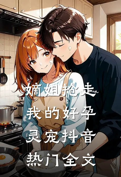 嫡姐抢走我的好孕灵宠抖音热门全文