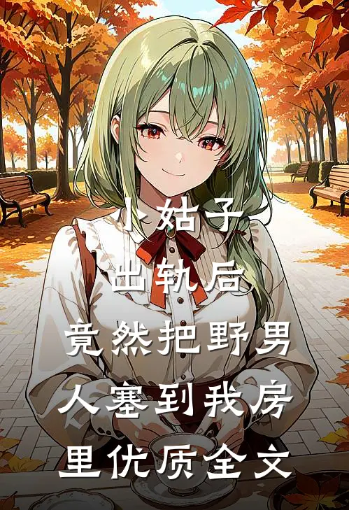 小姑子出轨后，竟然把野男人塞到我房里优质全文
