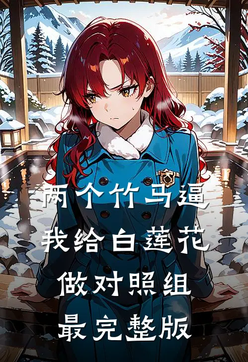 两个竹马逼我给白莲花做对照组最完整版