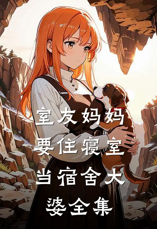 室友妈妈要住寝室，当宿舍大婆 全集