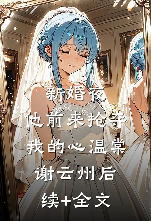 新婚夜，他前来抢夺我的心温棠谢云州后续+全文