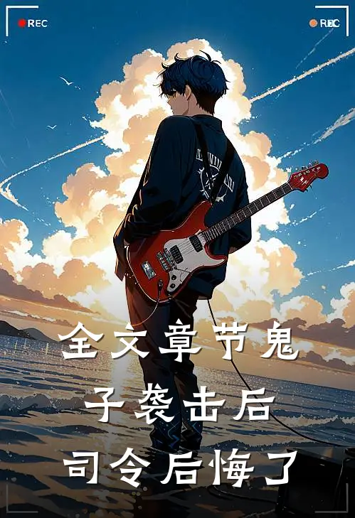 全文章节鬼子袭击后，司令后悔了