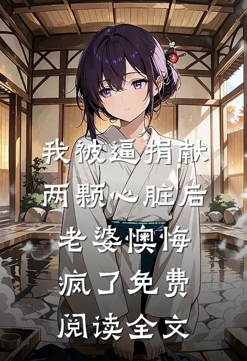 我被逼捐献两颗心脏后，老婆懊悔疯了免费阅读全文