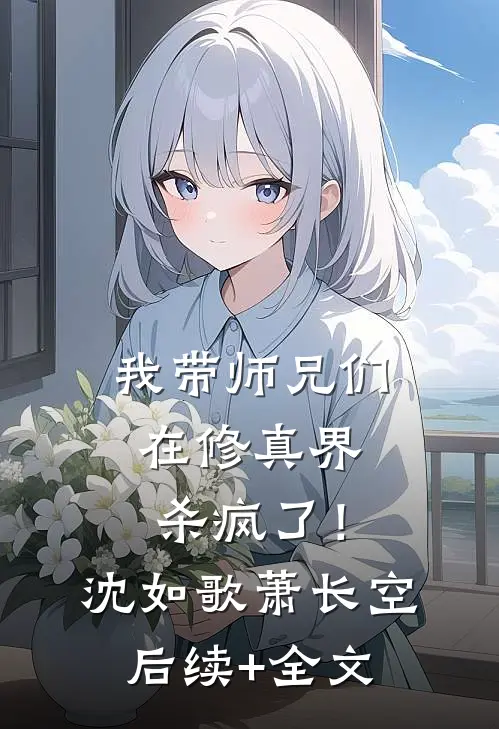 我带师兄们在修真界杀疯了！沈如歌萧长空后续+全文