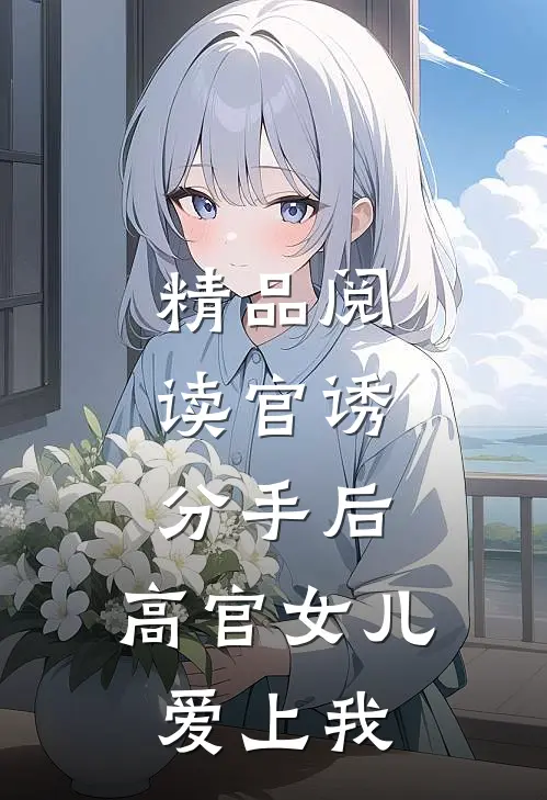精品阅读官诱：分手后，高官女儿爱上我